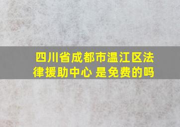 四川省成都市温江区法律援助中心 是免费的吗